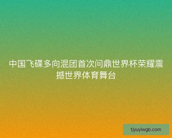 中国飞碟多向混团首次问鼎世界杯荣耀震撼世界体育舞台 中国飞碟多向混团首次问鼎世界杯荣耀震撼世界体育舞台
