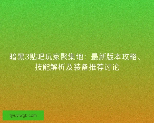 暗黑3贴吧玩家聚集地:最新版本攻略、技能解析及装备推荐讨论 暗黑3贴吧玩家聚集地:最新版本攻略、技能解析及装备推荐讨论