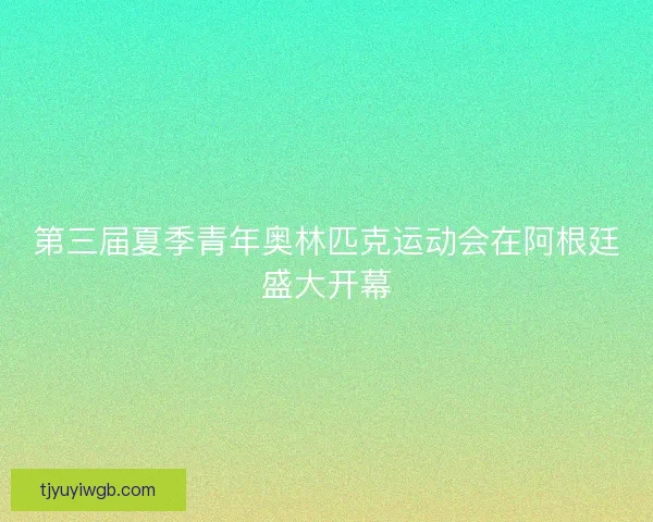 第三届夏季青年奥林匹克运动会在阿根廷盛大开幕