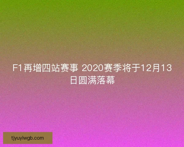 F1再增四站赛事 2020赛季将于12月13日圆满落幕 F1再增四站赛事 2020赛季将于12月13日圆满落幕
